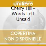 Cherry Hill - Words Left Unsaid cd musicale di Cherry Hill