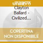Clayton Ballard - Civilized Villains cd