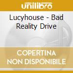Lucyhouse - Bad Reality Drive cd