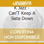 K Jazz - Can'T Keep A Sista Down cd