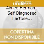 Aimee Herman - Self Diagnosed Lactose Intolerance