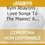 Kym Abayomi - Love Songs To The Master/ A Trilogy cd
