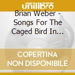 Brian Weber - Songs For The Caged Bird In All Of Usand The Cat. cd musicale di Brian Weber