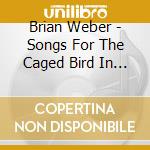 Brian Weber - Songs For The Caged Bird In All Of Usand The Cat.