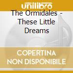 The Ormidales - These Little Dreams cd