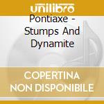 Pontiaxe - Stumps And Dynamite cd
