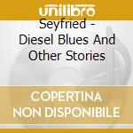 Seyfried - Diesel Blues And Other Stories cd