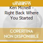 Ken Mcneill - Right Back Where You Started cd