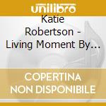 Katie Robertson - Living Moment By Moment cd