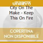 City On The Make - Keep This On Fire cd