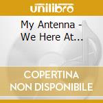 My Antenna - We Here At... cd