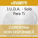 J.U.D.A. - Solo Para Ti cd