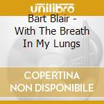 Bart Blair - With The Breath In My Lungs cd musicale di Bart Blair