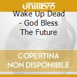 Wake Up Dead - God Bless The Future cd musicale di Wake Up Dead