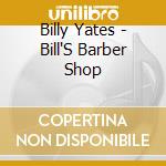Billy Yates - Bill'S Barber Shop cd musicale di Billy Yates