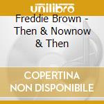 Freddie Brown - Then & Nownow & Then cd