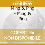 Ming & Ping - Ming & Ping cd musicale di Ming & Ping
