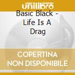 Basic Black - Life Is A Drag cd musicale di Basic Black