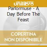 Parlormuse - A Day Before The Feast cd musicale di Parlormuse