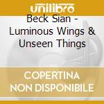 Beck Sian - Luminous Wings & Unseen Things cd musicale di Beck Sian
