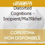 Distorted Cognitions - Incipient/Ma?Rkhet cd