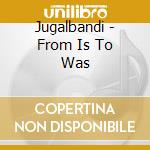 Jugalbandi - From Is To Was cd musicale di Jugalbandi