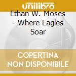 Ethan W. Moses - Where Eagles Soar cd musicale di Ethan W. Moses