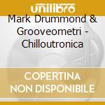 Mark Drummond & Grooveometri - Chilloutronica cd musicale di Mark Drummond & Grooveometri