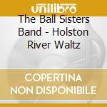 The Ball Sisters Band - Holston River Waltz cd