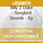Billy Z Duke - Songbird Sounds - Ep cd musicale di Billy Z Duke