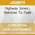 Highway Jones - Shimmer To Fade cd