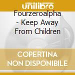 Fourzeroalpha - Keep Away From Children cd