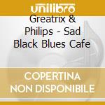 Greatrix & Philips - Sad Black Blues Cafe cd musicale di Greatrix & Philips