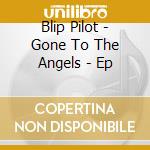 Blip Pilot - Gone To The Angels - Ep cd