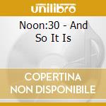Noon:30 - And So It Is cd musicale di Noon:30