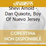 Shevi Arnold - Dan Quixote, Boy Of Nuevo Jersey cd musicale di Shevi Arnold