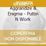 Aggrandize & Enigma - Puttin N Work cd