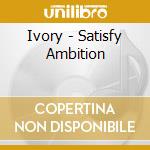 Ivory - Satisfy Ambition cd musicale di Ivory