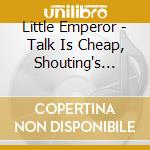 Little Emperor - Talk Is Cheap, Shouting's Louder cd musicale di Little Emperor