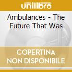 Ambulances - The Future That Was cd
