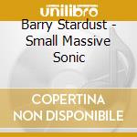 Barry Stardust - Small Massive Sonic cd musicale di Barry Stardust