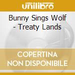 Bunny Sings Wolf - Treaty Lands cd musicale di Bunny Sings Wolf