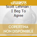 Scott Lehman - I Beg To Agree cd