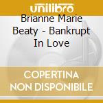 Brianne Marie Beaty - Bankrupt In Love cd musicale di Brianne Marie Beaty
