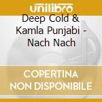 Deep Cold & Kamla Punjabi - Nach Nach cd musicale di Deep Cold & Kamla Punjabi