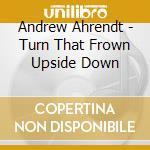 Andrew Ahrendt - Turn That Frown Upside Down cd