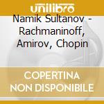 Namik Sultanov - Rachmaninoff, Amirov, Chopin cd musicale di Namik Sultanov