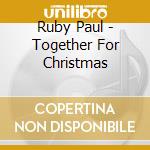 Ruby Paul - Together For Christmas cd musicale di Ruby Paul