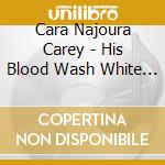 Cara Najoura Carey - His Blood Wash White As Snow cd