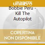 Bobbie Peru - Kill The Autopilot cd